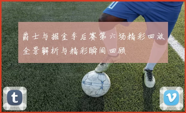 爵士与掘金季后赛第六场精彩回放全景解析与精彩瞬间回顾