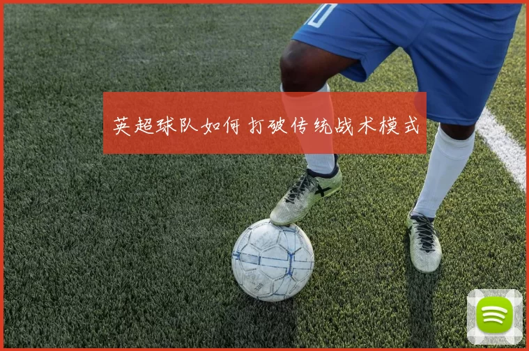 英超球队如何打破传统战术模式