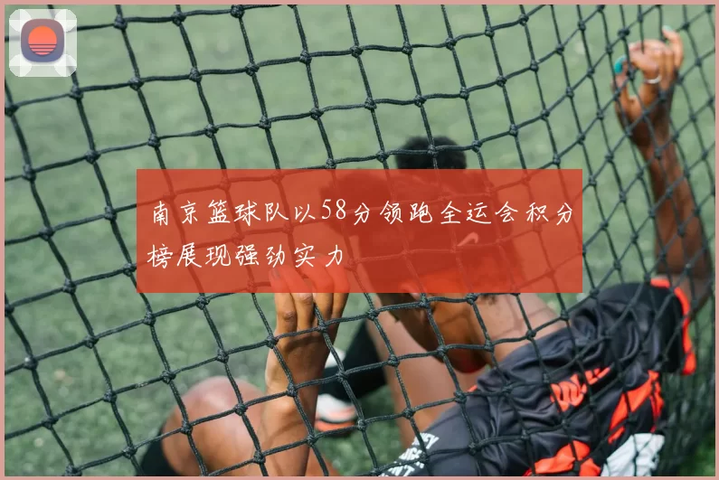 南京篮球队以58分领跑全运会积分榜展现强劲实力