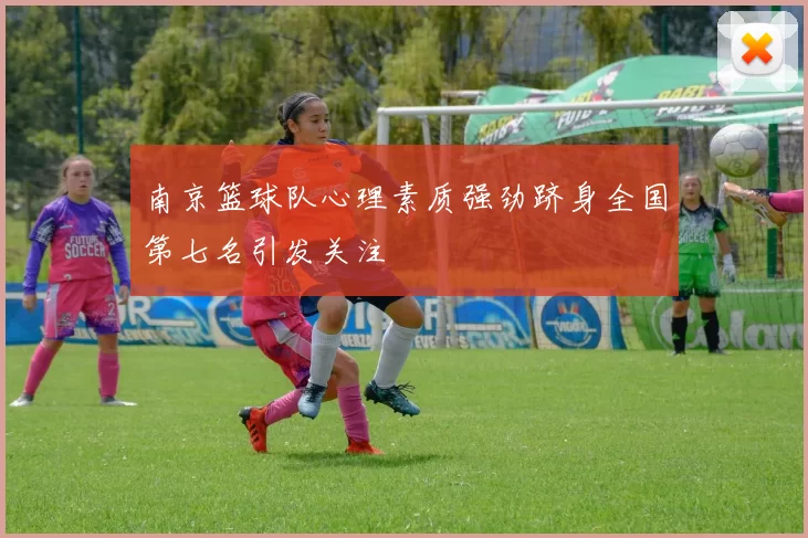 南京篮球队心理素质强劲跻身全国第七名引发关注