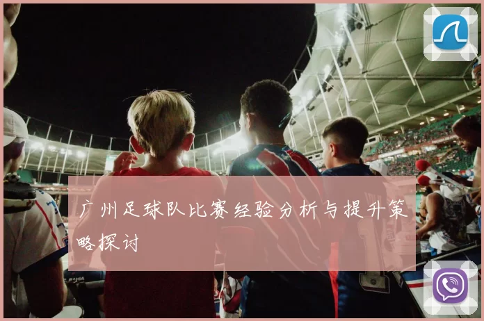 广州足球队比赛经验分析与提升策略探讨