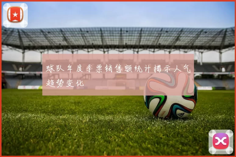 球队年度季票销售额统计揭示人气趋势变化
