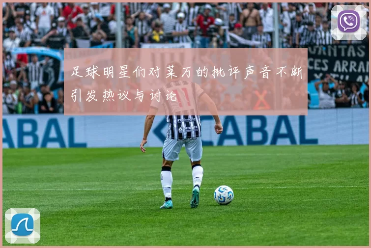 足球明星们对莱万的批评声音不断引发热议与讨论