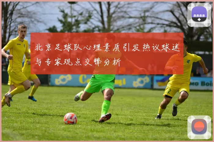 北京足球队心理素质引发热议球迷与专家观点交锋分析