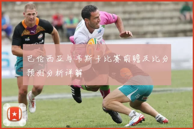 巴伦西亚与韦斯卡比赛前瞻及比分预测分析详解