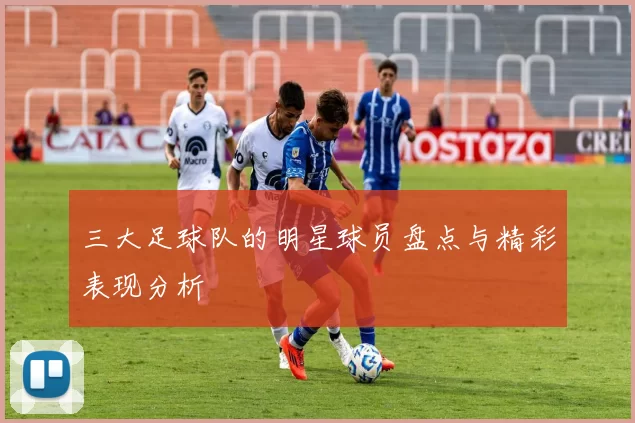 三大足球队的明星球员盘点与精彩表现分析