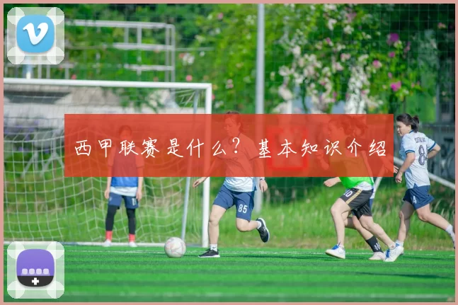 西甲联赛是什么？基本知识介绍
