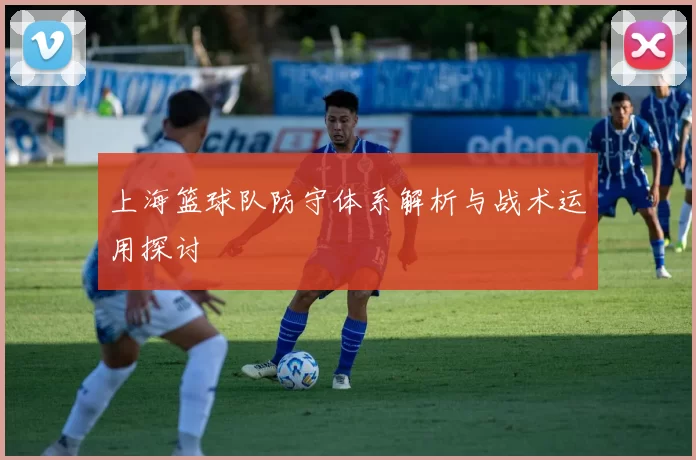 上海篮球队防守体系解析与战术运用探讨