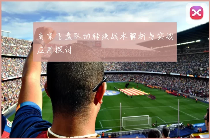 南京飞盘队的转换战术解析与实战应用探讨