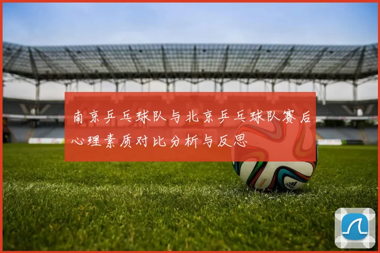 南京乒乓球队与北京乒乓球队赛后心理素质对比分析与反思