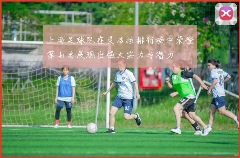 上海足球队在灵活性排行榜中荣登第七名展现出强大实力与潜力
