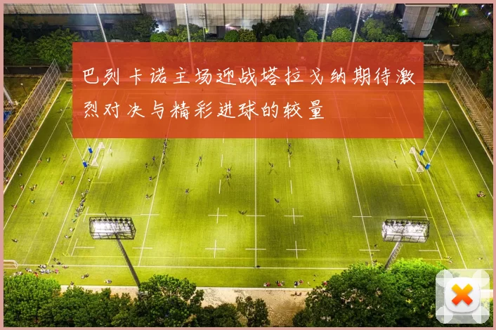 巴列卡诺主场迎战塔拉戈纳期待激烈对决与精彩进球的较量