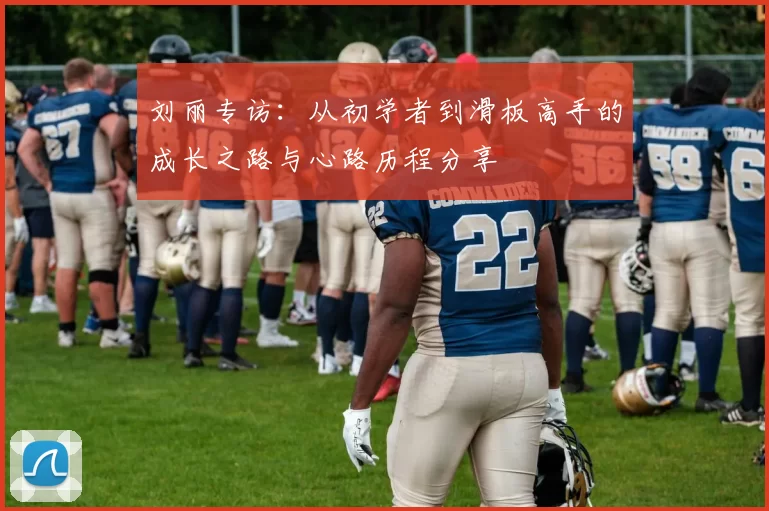 刘丽专访：从初学者到滑板高手的成长之路与心路历程分享