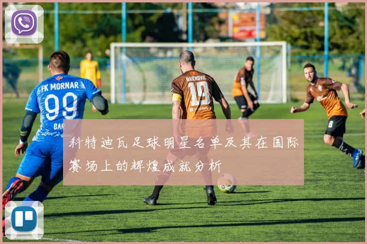 科特迪瓦足球明星名单及其在国际赛场上的辉煌成就分析