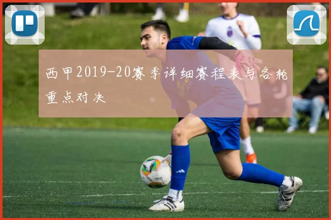 西甲2019-20赛季详细赛程表与各轮重点对决
