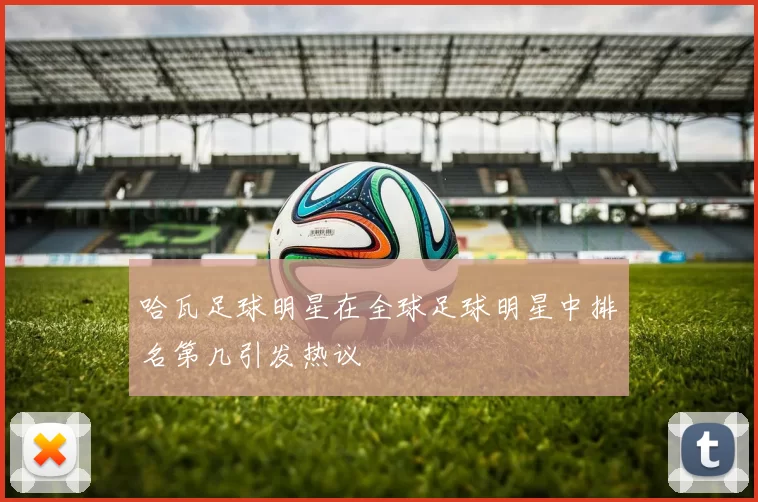 哈瓦足球明星在全球足球明星中排名第几引发热议