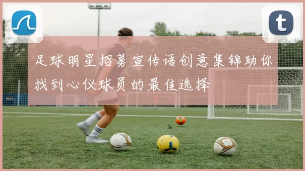足球明星招募宣传语创意集锦助你找到心仪球员的最佳选择