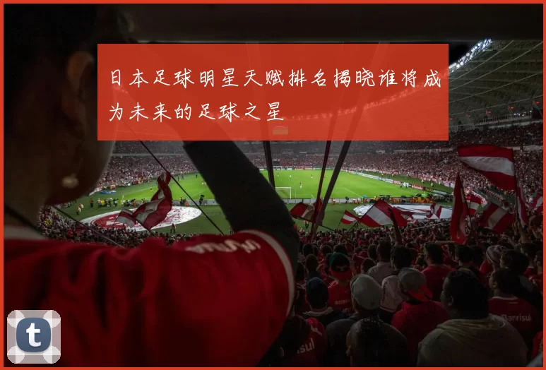 日本足球明星天赋排名揭晓谁将成为未来的足球之星