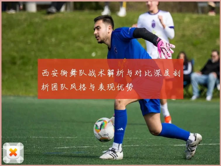 西安街舞队战术解析与对比深度剖析团队风格与表现优势
