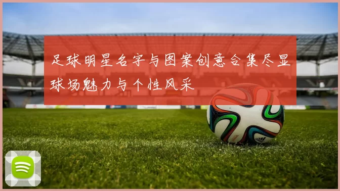 足球明星名字与图案创意合集尽显球场魅力与个性风采