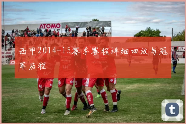 西甲2014-15赛季赛程详细回放与冠军历程