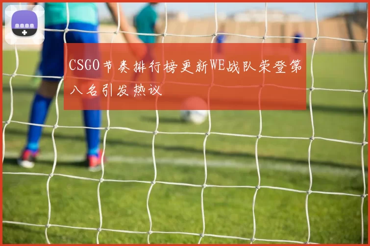 CSGO节奏排行榜更新WE战队荣登第八名引发热议
