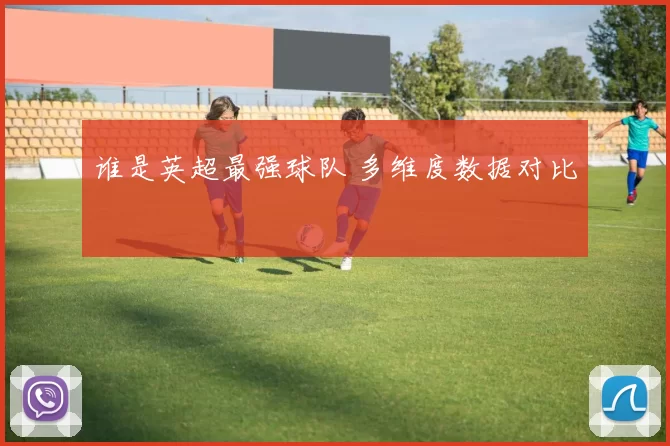 谁是英超最强球队 多维度数据对比