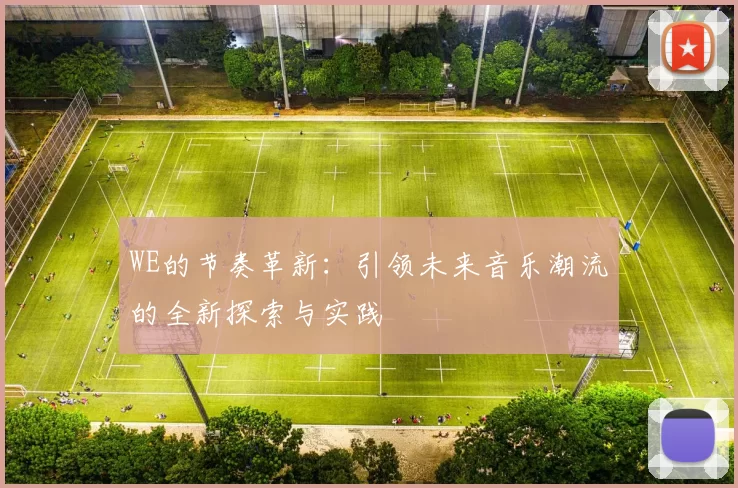 WE的节奏革新：引领未来音乐潮流的全新探索与实践