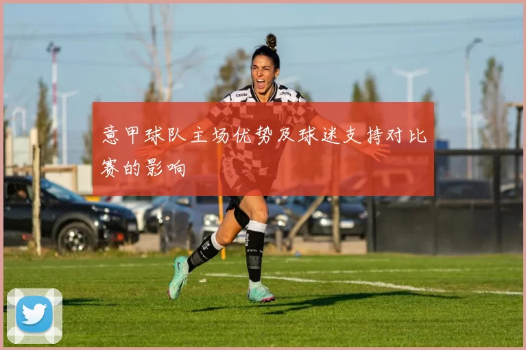 意甲球队主场优势及球迷支持对比赛的影响