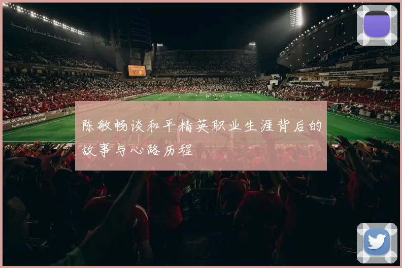 陈敏畅谈和平精英职业生涯背后的故事与心路历程