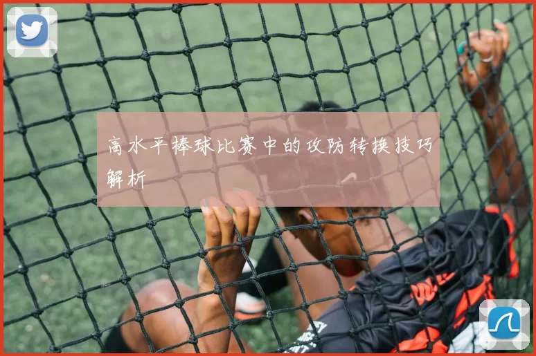 高水平棒球比赛中的攻防转换技巧解析