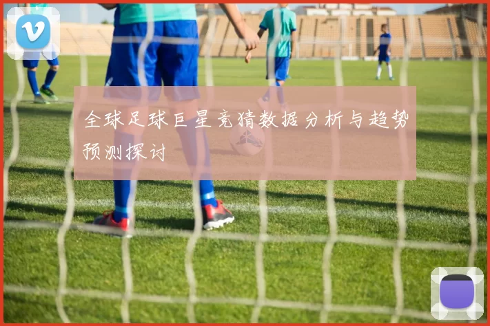 全球足球巨星竞猜数据分析与趋势预测探讨