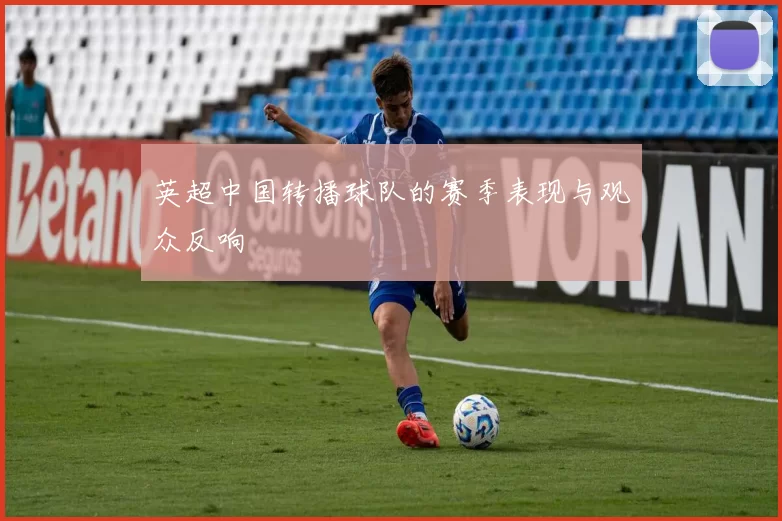 英超中国转播球队的赛季表现与观众反响