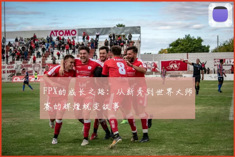 FPX的成长之路：从新秀到世界大师赛的辉煌蜕变故事
