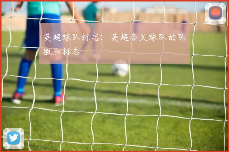 英超球队标志：英超各支球队的队徽和标志