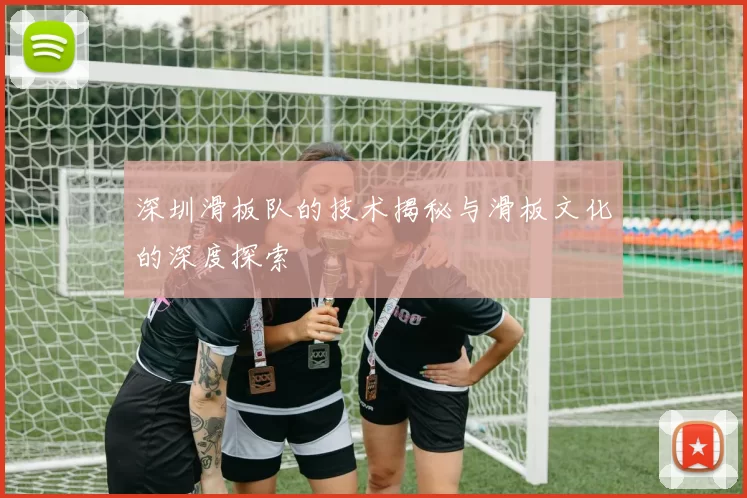 深圳滑板队的技术揭秘与滑板文化的深度探索